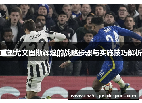 重塑尤文图斯辉煌的战略步骤与实施技巧解析