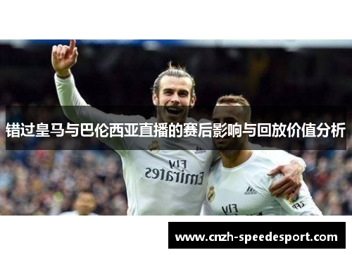 错过皇马与巴伦西亚直播的赛后影响与回放价值分析