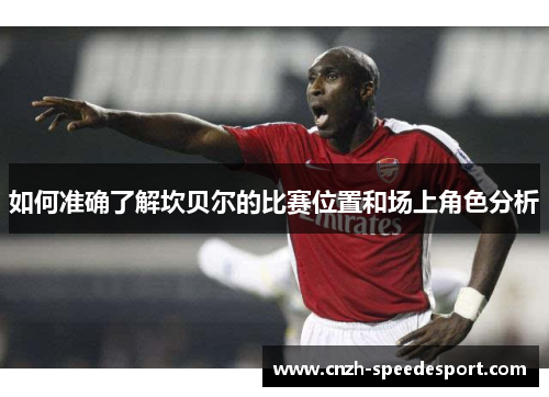 如何准确了解坎贝尔的比赛位置和场上角色分析 如何准确了解坎贝尔的比赛位置和场上角色分析