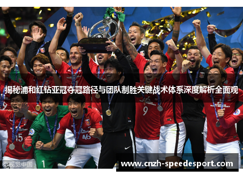 揭秘浦和红钻亚冠夺冠路径与团队制胜关键战术体系深度解析全面观 揭秘浦和红钻亚冠夺冠路径与团队制胜关键战术体系深度解析全面观