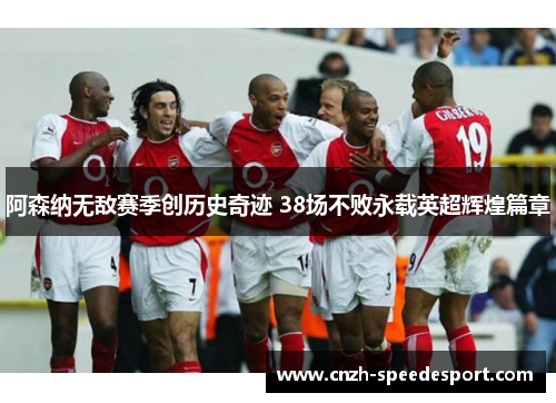 阿森纳无敌赛季创历史奇迹 38场不败永载英超辉煌篇章 阿森纳无敌赛季创历史奇迹 38场不败永载英超辉煌篇章