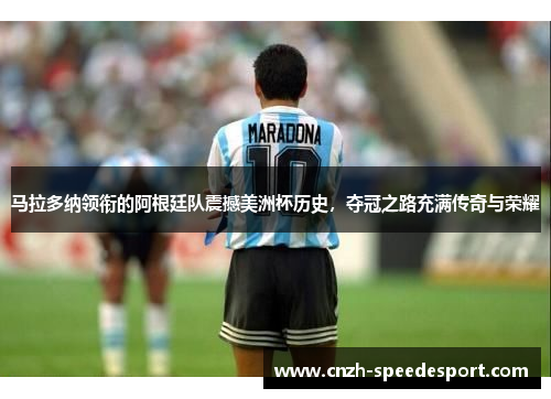 马拉多纳领衔的阿根廷队震撼美洲杯历史，夺冠之路充满传奇与荣耀