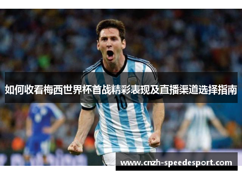 如何收看梅西世界杯首战精彩表现及直播渠道选择指南 如何收看梅西世界杯首战精彩表现及直播渠道选择指南