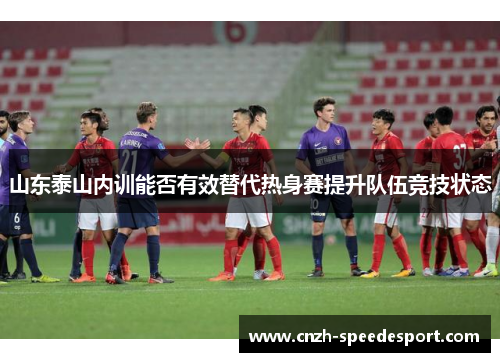 山东泰山内训能否有效替代热身赛提升队伍竞技状态