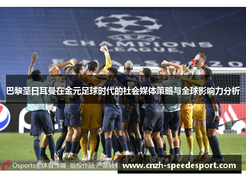巴黎圣日耳曼在金元足球时代的社会媒体策略与全球影响力分析