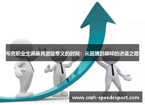 布克职业生涯最具激励意义的时刻:从困境到巅峰的逆袭之路 布克职业生涯最具激励意义的时刻:从困境到巅峰的逆袭之路