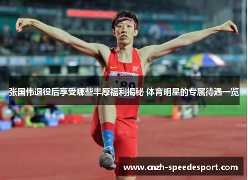 张国伟退役后享受哪些丰厚福利揭秘 体育明星的专属待遇一览
